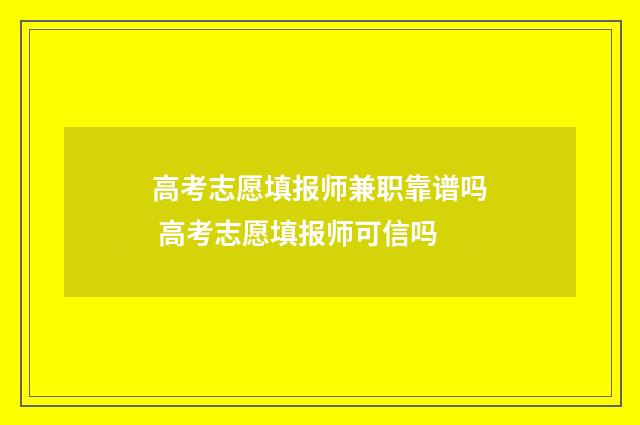 高考志愿填报师兼职靠谱吗 高考志愿填报师可信吗