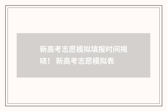 新高考志愿模拟填报时间揭晓！ 新高考志愿模拟表