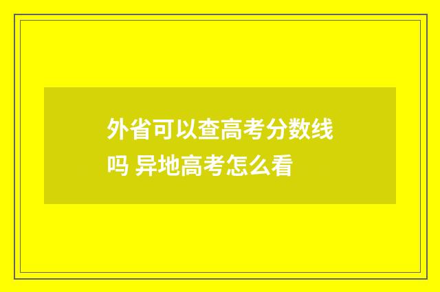 外省可以查高考分数线吗 异地高考怎么看
