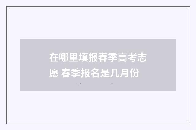 在哪里填报春季高考志愿 春季报名是几月份