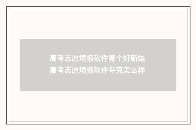 高考志愿填报软件哪个好新疆 高考志愿填报软件夸克怎么样