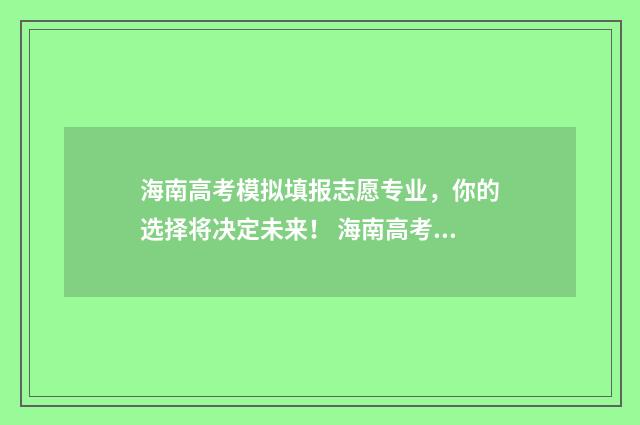 海南高考模拟填报志愿专业，你的选择将决定未来！ 海南高考模拟题