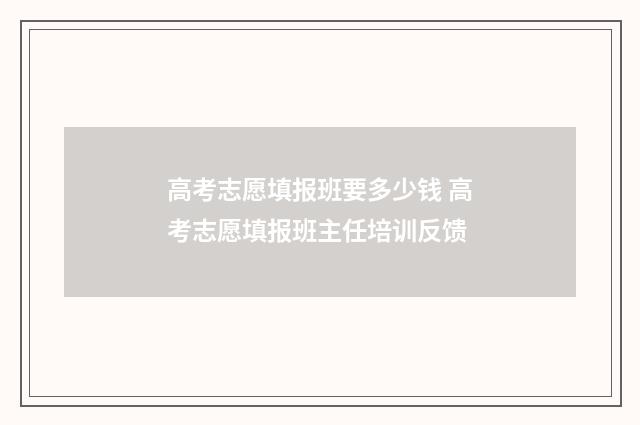 高考志愿填报班要多少钱 高考志愿填报班主任培训反馈