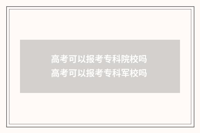 高考可以报考专科院校吗 高考可以报考专科军校吗