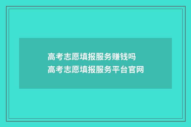 高考志愿填报服务赚钱吗 高考志愿填报服务平台官网
