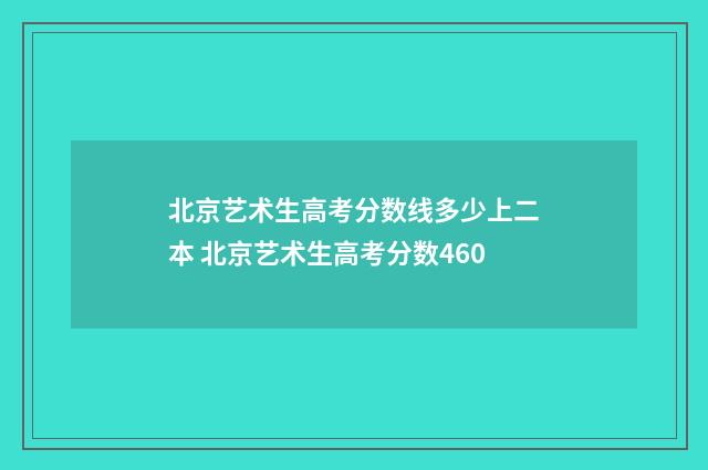 北京艺术生高考分数线多少上二本 北京艺术生高考分数460