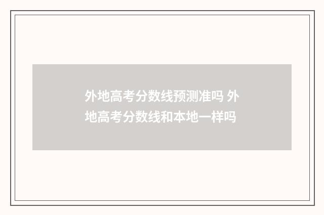 外地高考分数线预测准吗 外地高考分数线和本地一样吗