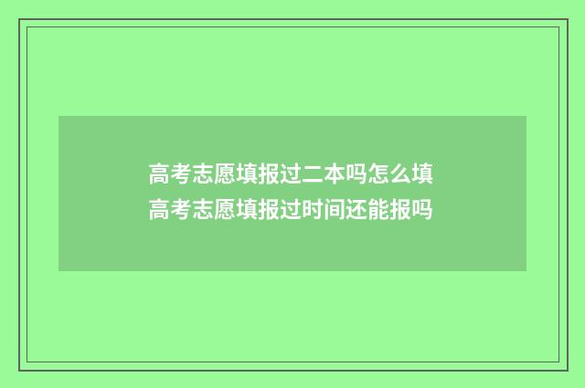 高考志愿填报过二本吗怎么填 高考志愿填报过时间还能报吗