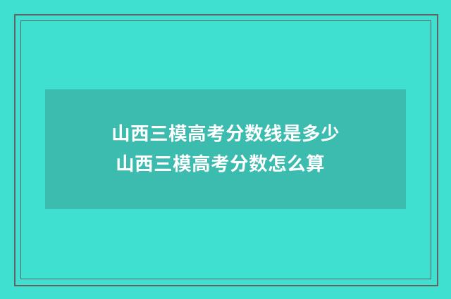 山西三模高考分数线是多少 山西三模高考分数怎么算