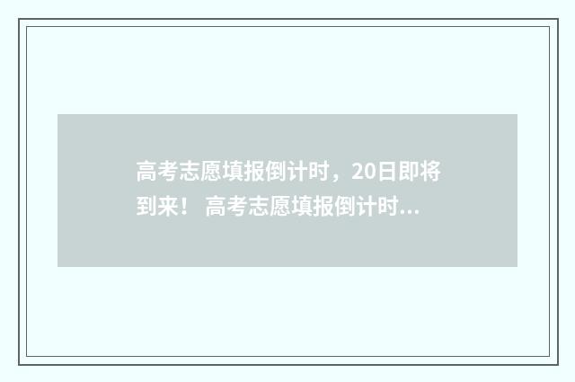 高考志愿填报倒计时，20日即将到来！ 高考志愿填报倒计时图片