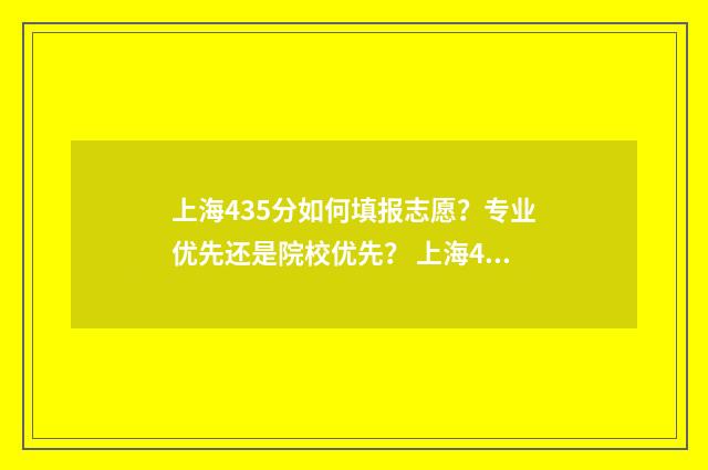 上海435分如何填报志愿？专业优先还是院校优先？ 上海453分高考可以上什么学校
