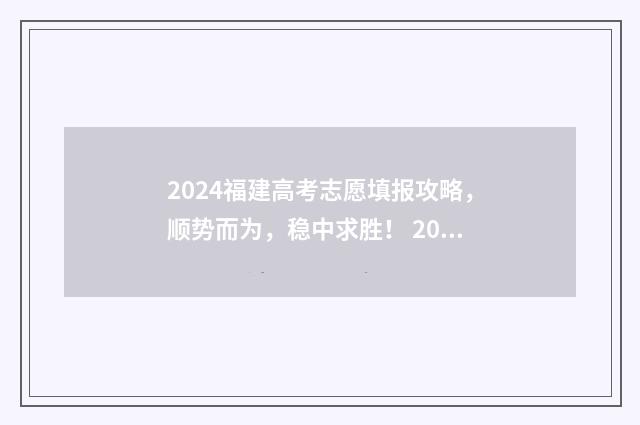 2024福建高考志愿填报攻略，顺势而为，稳中求胜！ 2024福建高考志愿