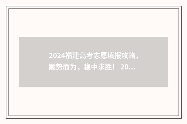 2024福建高考志愿填报攻略，顺势而为，稳中求胜！ 2024福建高考志愿