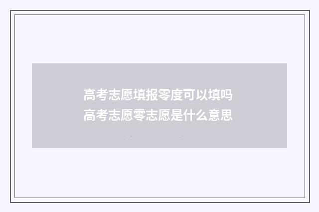 高考志愿填报零度可以填吗 高考志愿零志愿是什么意思