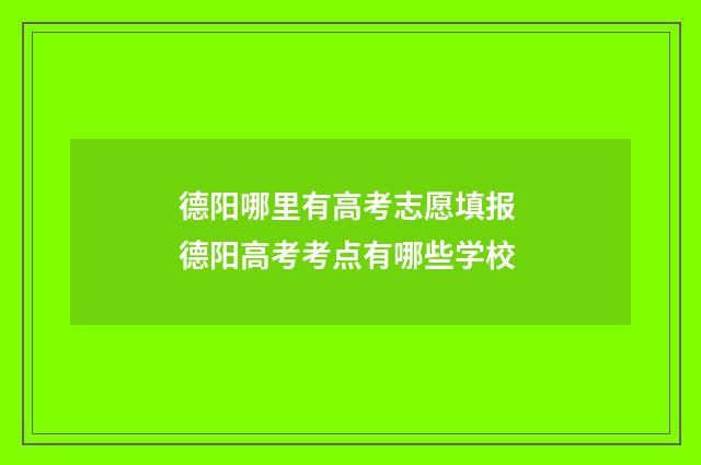 德阳哪里有高考志愿填报 德阳高考考点有哪些学校