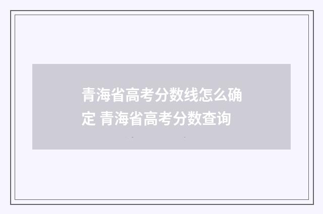 青海省高考分数线怎么确定 青海省高考分数查询