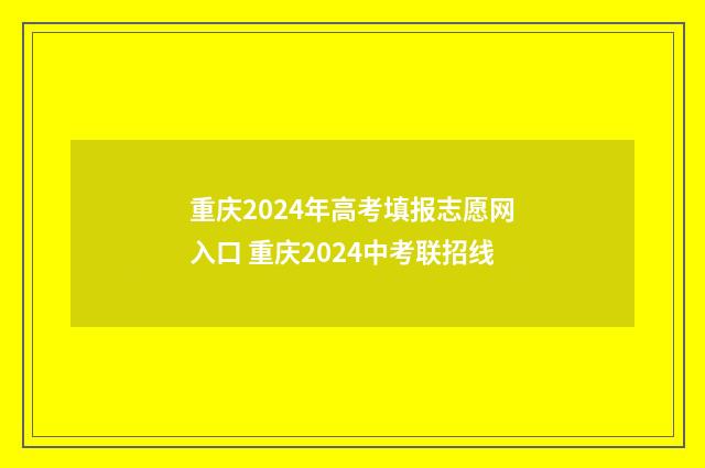 重庆2024年高考填报志愿网入口 重庆2024中考联招线