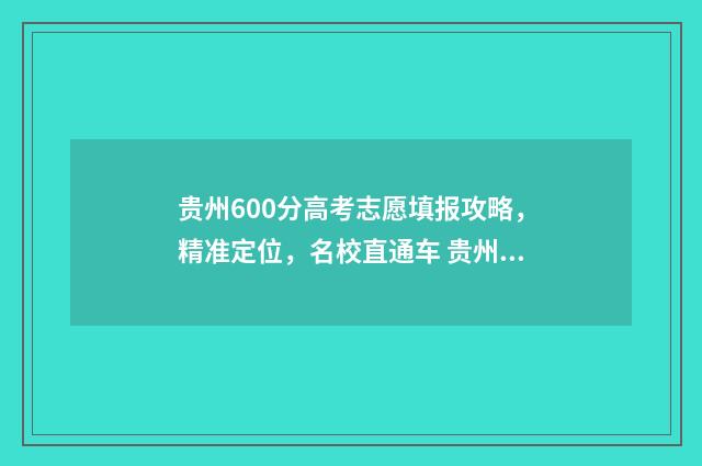 贵州600分高考志愿填报攻略，精准定位，名校直通车 贵州高考600分以上多少人