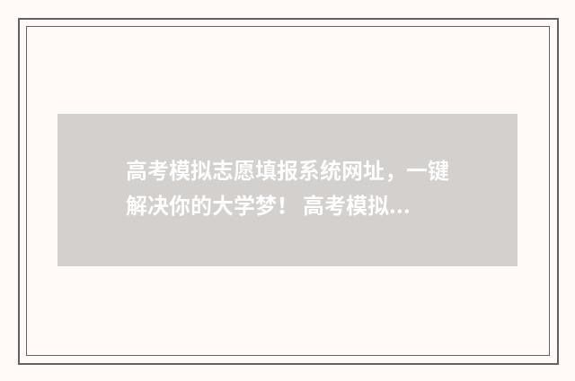 高考模拟志愿填报系统网址，一键解决你的大学梦！ 高考模拟志愿填报入口山东