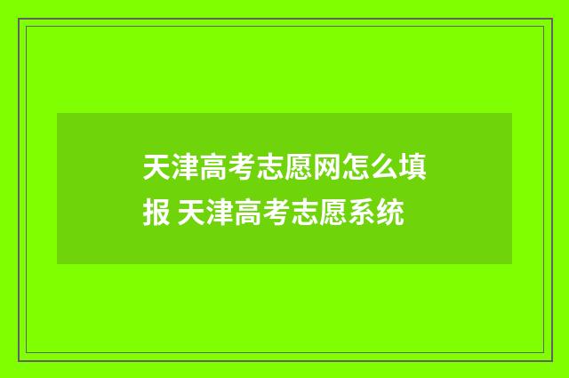 天津高考志愿网怎么填报 天津高考志愿系统