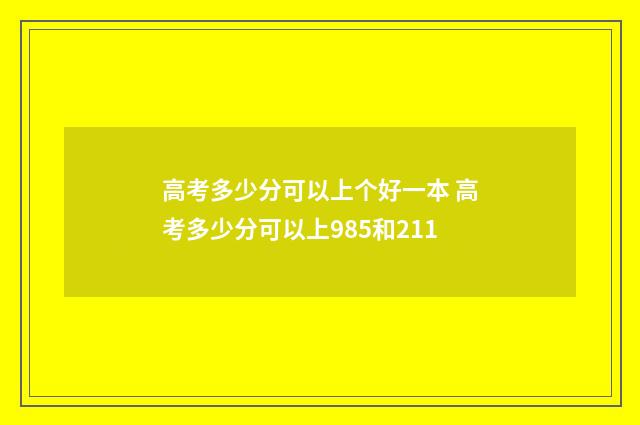 高考多少分可以上个好一本 高考多少分可以上985和211