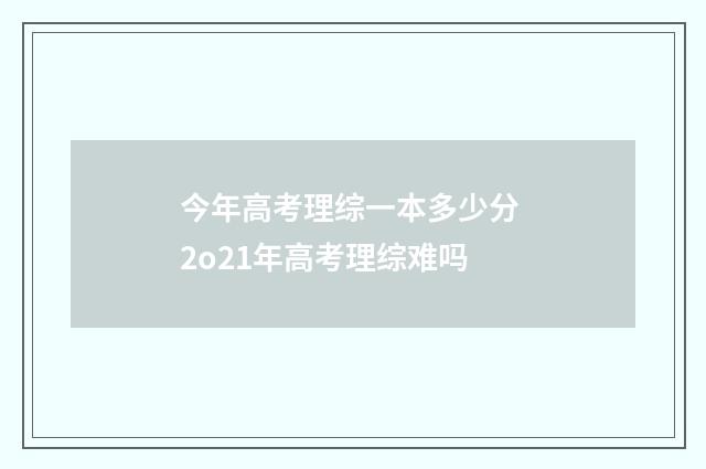 今年高考理综一本多少分 2o21年高考理综难吗