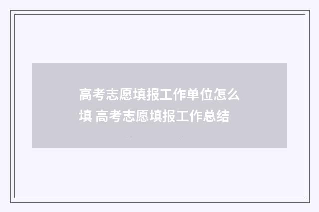 高考志愿填报工作单位怎么填 高考志愿填报工作总结