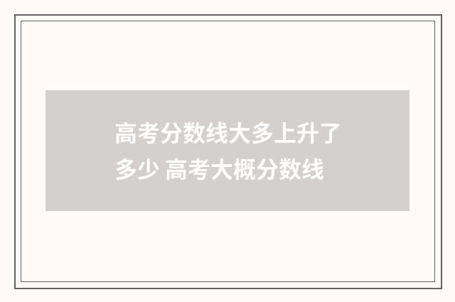 高考分数线大多上升了多少 高考大概分数线
