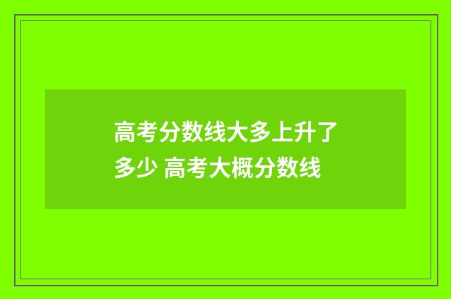 高考分数线大多上升了多少 高考大概分数线