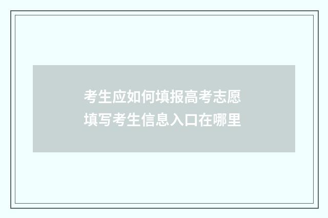 考生应如何填报高考志愿 填写考生信息入口在哪里