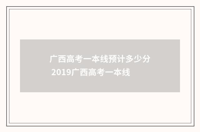 广西高考一本线预计多少分 2019广西高考一本线