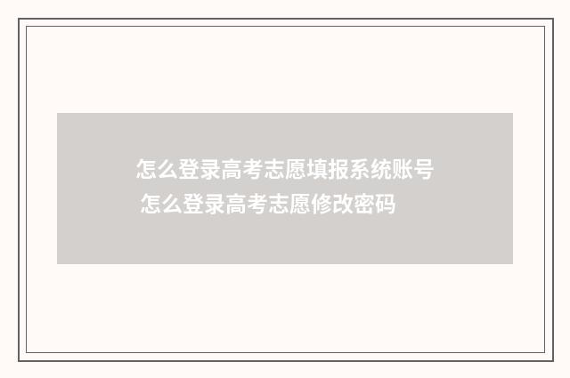 怎么登录高考志愿填报系统账号 怎么登录高考志愿修改密码
