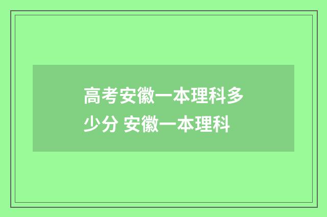 高考安徽一本理科多少分 安徽一本理科