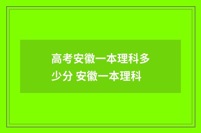 高考安徽一本理科多少分 安徽一本理科