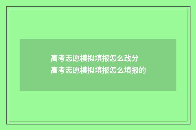 高考志愿模拟填报怎么改分 高考志愿模拟填报怎么填报的