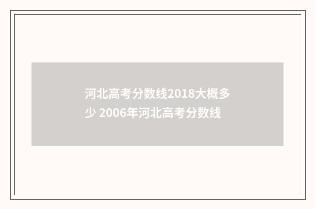 河北高考分数线2018大概多少 2006年河北高考分数线
