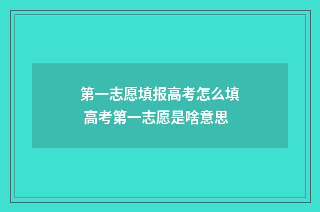 第一志愿填报高考怎么填 高考第一志愿是啥意思