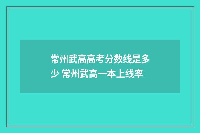 常州武高高考分数线是多少 常州武高一本上线率