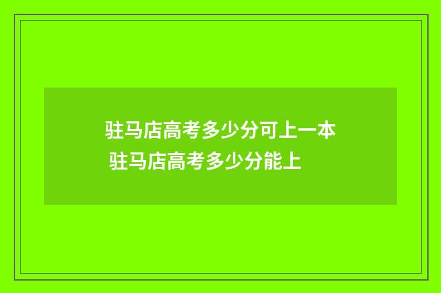 驻马店高考多少分可上一本 驻马店高考多少分能上