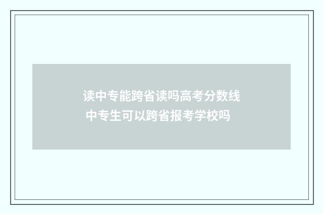 读中专能跨省读吗高考分数线 中专生可以跨省报考学校吗