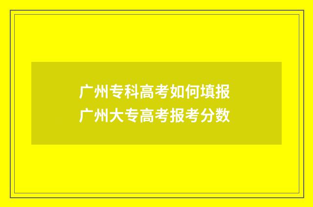 广州专科高考如何填报 广州大专高考报考分数