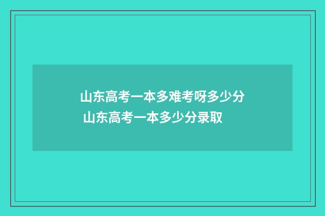山东高考一本多难考呀多少分 山东高考一本多少分录取