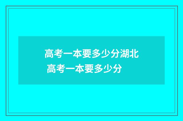 高考一本要多少分湖北 高考一本要多少分