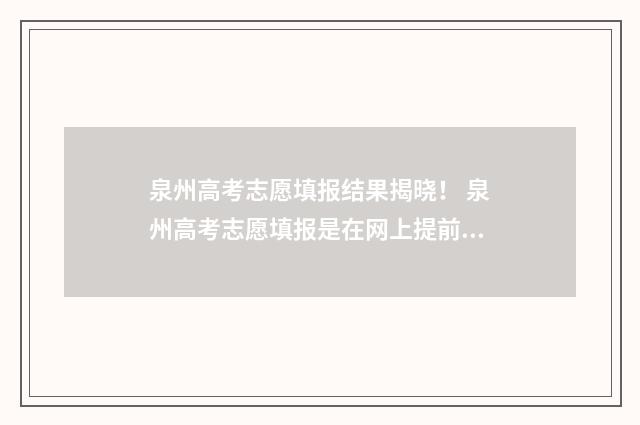 泉州高考志愿填报结果揭晓！ 泉州高考志愿填报是在网上提前填?