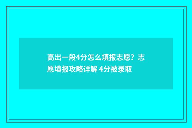高出一段4分怎么填报志愿？志愿填报攻略详解 4分被录取