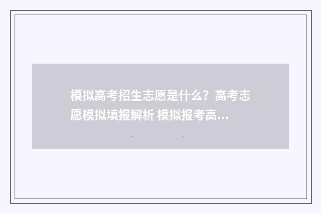 模拟高考招生志愿是什么？高考志愿模拟填报解析 模拟报考高考志愿系统入口