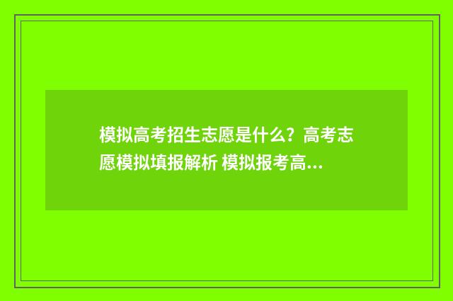 模拟高考招生志愿是什么？高考志愿模拟填报解析 模拟报考高考志愿系统入口