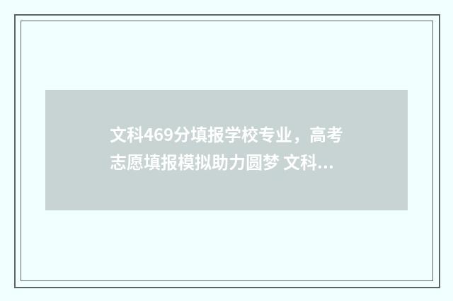 文科469分填报学校专业，高考志愿填报模拟助力圆梦 文科生469分读什么学校