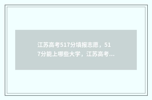 江苏高考517分填报志愿，517分能上哪些大学，江苏高考志愿填报模拟 江苏省高考517分能上一本吗
