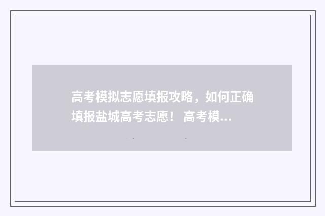 高考模拟志愿填报攻略，如何正确填报盐城高考志愿！ 高考模拟志愿填报系统入口